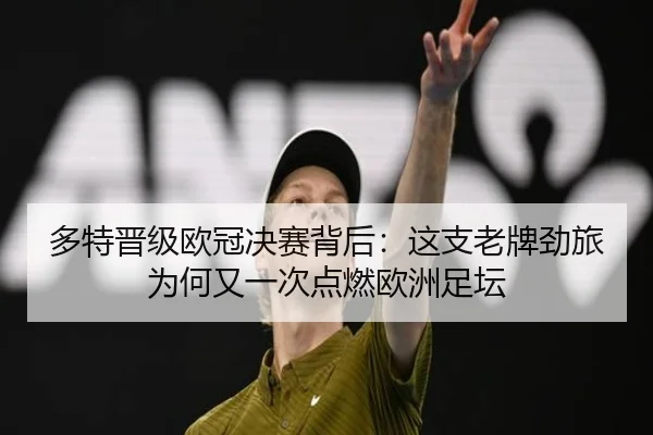 多特晋级欧冠决赛背后：这支老牌劲旅为何又一次点燃欧洲足坛