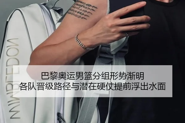 巴黎奥运男篮分组形势渐明 各队晋级路径与潜在硬仗提前浮出水面